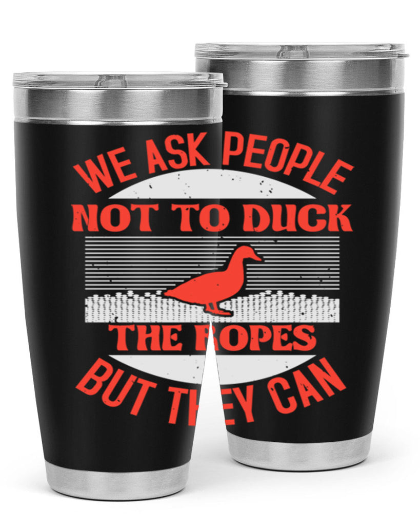 We ask people not to duck the ropes but they can Style 11#- duck- Tumbler