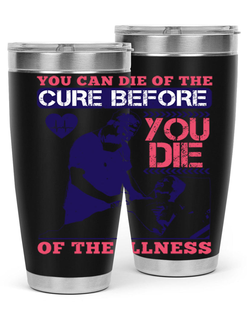 You can die of the cure before you die of the illness Style 9#- medical- tumbler