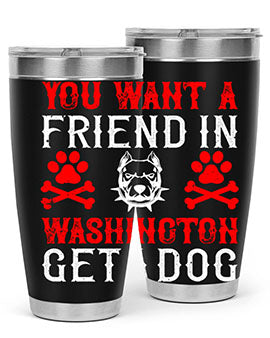 You want a friend in Washington Get a dog Style 131#- dog- Tumbler