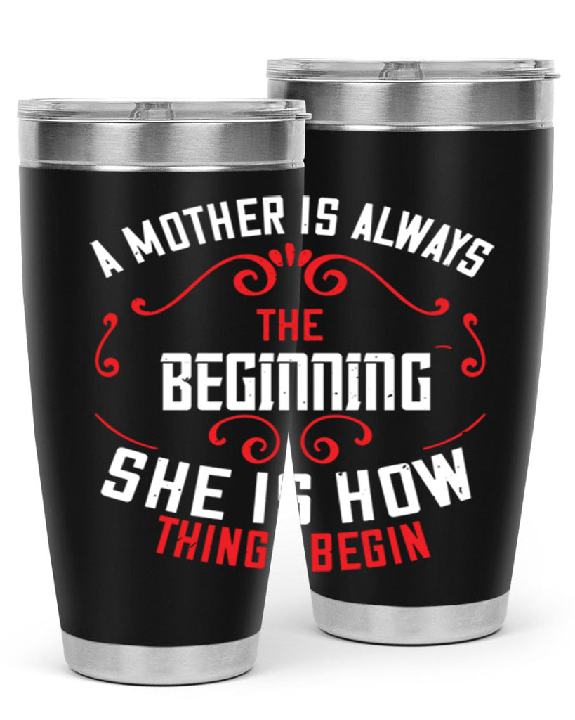 a mother is always the beginning she is how things begin 245#- mom- Tumbler