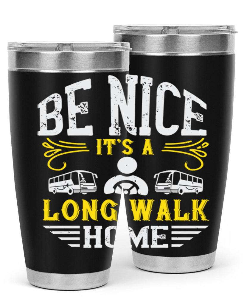 be nice its a long walk home Style 48#- bus driver- tumbler