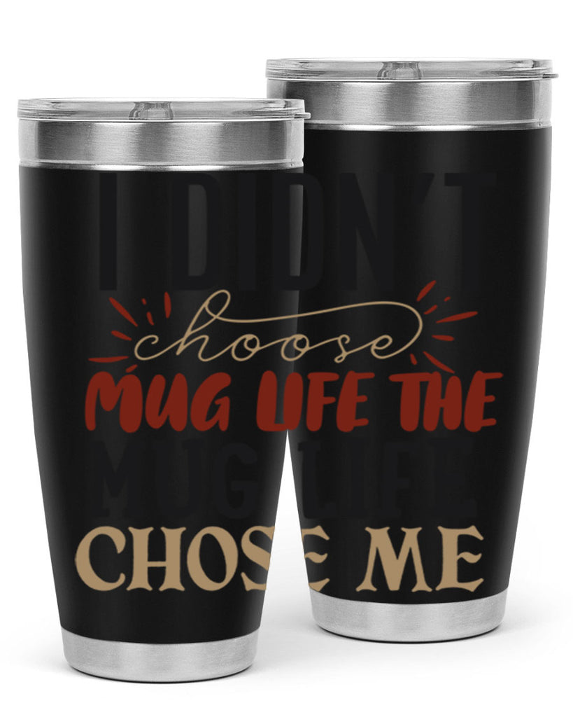 i didnt choose mug life the mug life chose me 211#- coffee- Tumbler