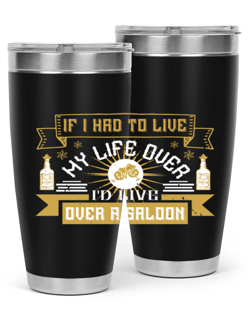 if i had to live my life over id live over a saloon 39#- drinking- Tumbler