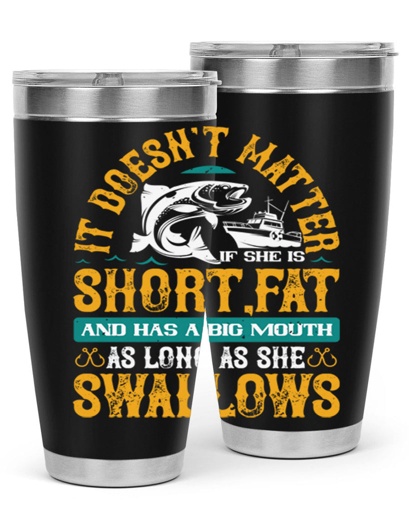 it doesn’t matter if she is shortfat and has a big mouth 82#- fishing- Tumbler