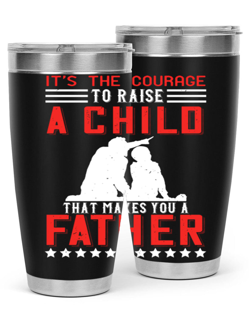 it’s the courage to raise a child that makes you a father 223#- fathers day- Tumbler