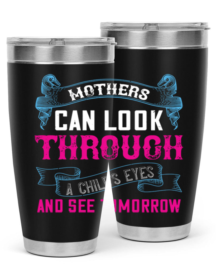 mothers can look through a child’s eyes and see tomorrow 96#- mom- Tumbler