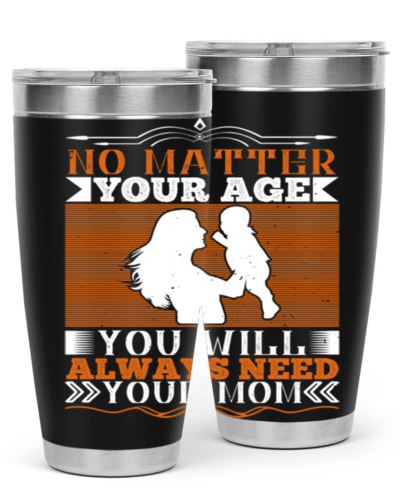 no matter your age you will always need your mom 33#- Parents Day- Tumbler