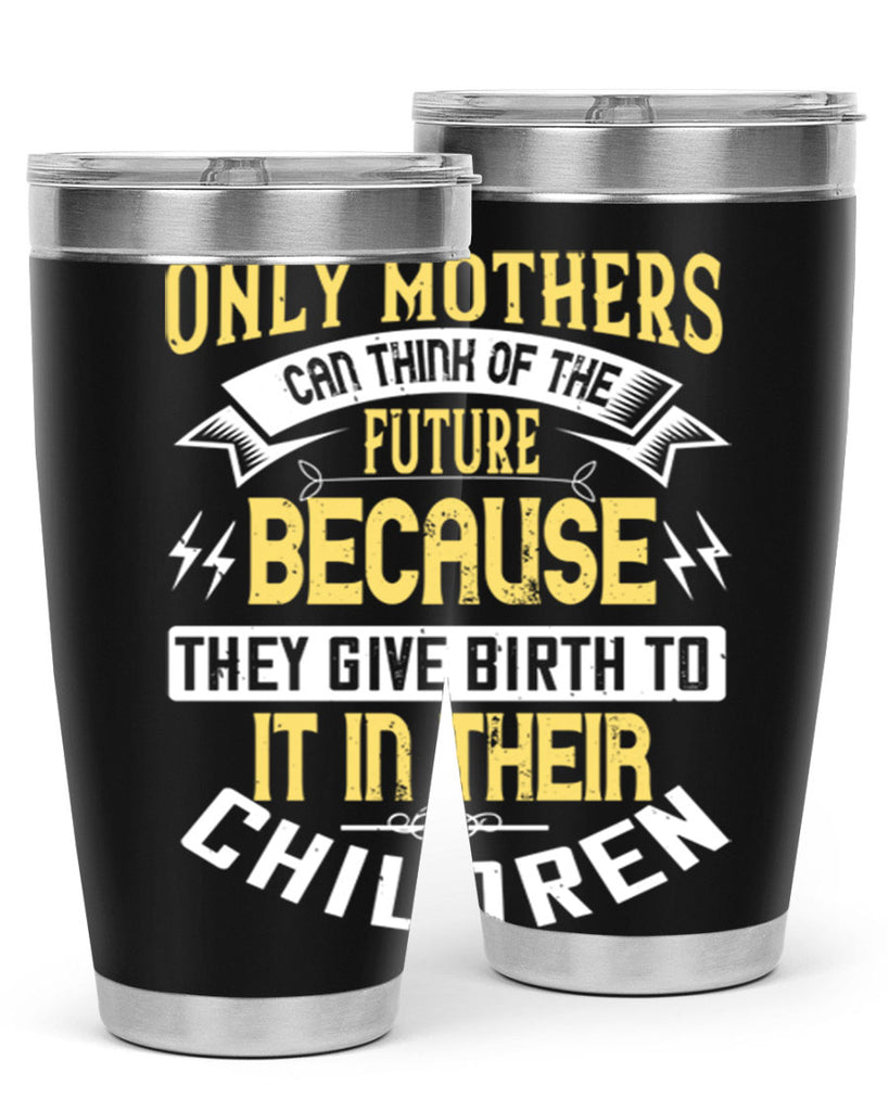 only mothers can think of the future because they give birth to it in their children 76#- mom- Tumbler