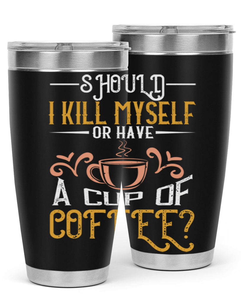 should i kill myself or have a cup of coffee 234#- coffee- Tumbler