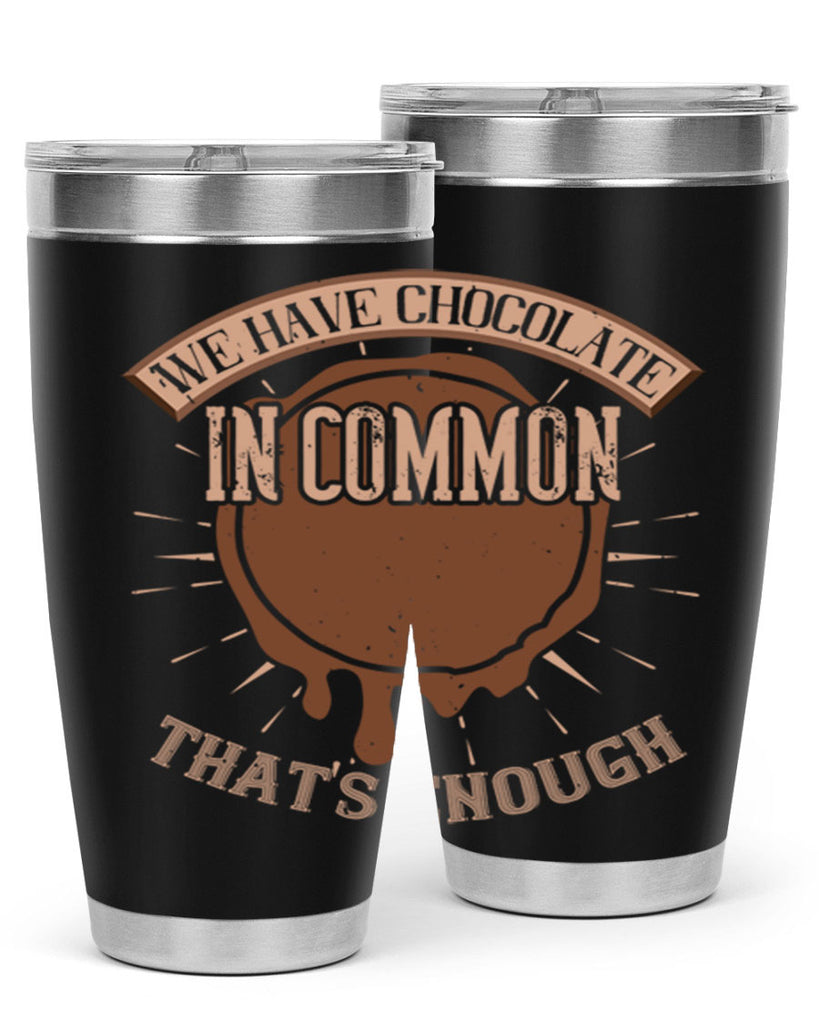 we have chocolate in common – thats enough 13#- chocolate- Tumbler