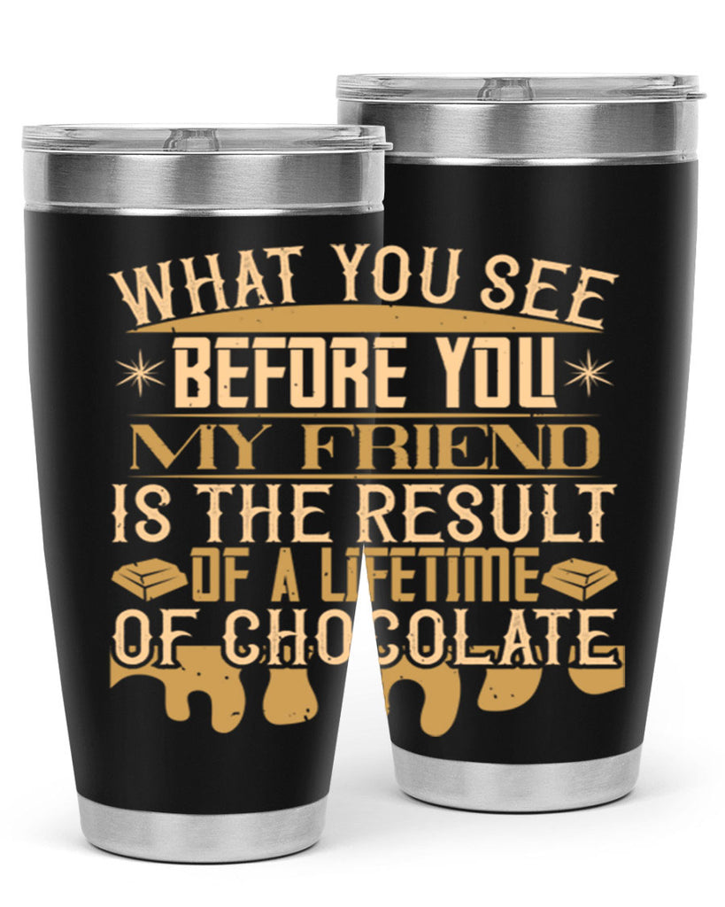 what you see before you my friend is the result of a lifetime of chocolate 11#- chocolate- Tumbler