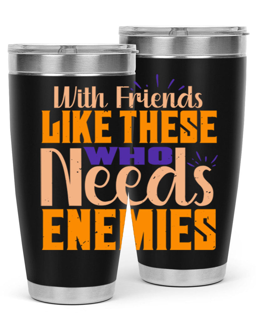 with friends like these who needs enemies Style 23#- Best Friend- Tumbler