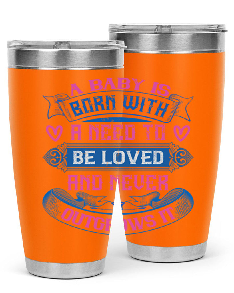 A baby is born with a need to be loved and never outgrows it Style 140#- baby- tumbler
