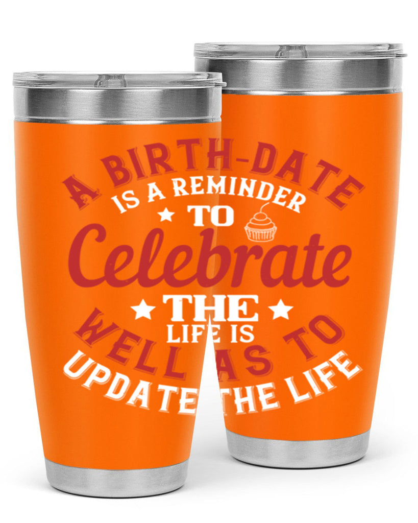 A birthdate is a reminder to celebrate the life as well as to update the life Style 104#- birthday- tumbler