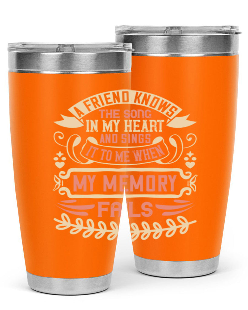 A friend knows the song in my heart and sings it to me when my memory fails Style 34#- Best Friend- Tumbler