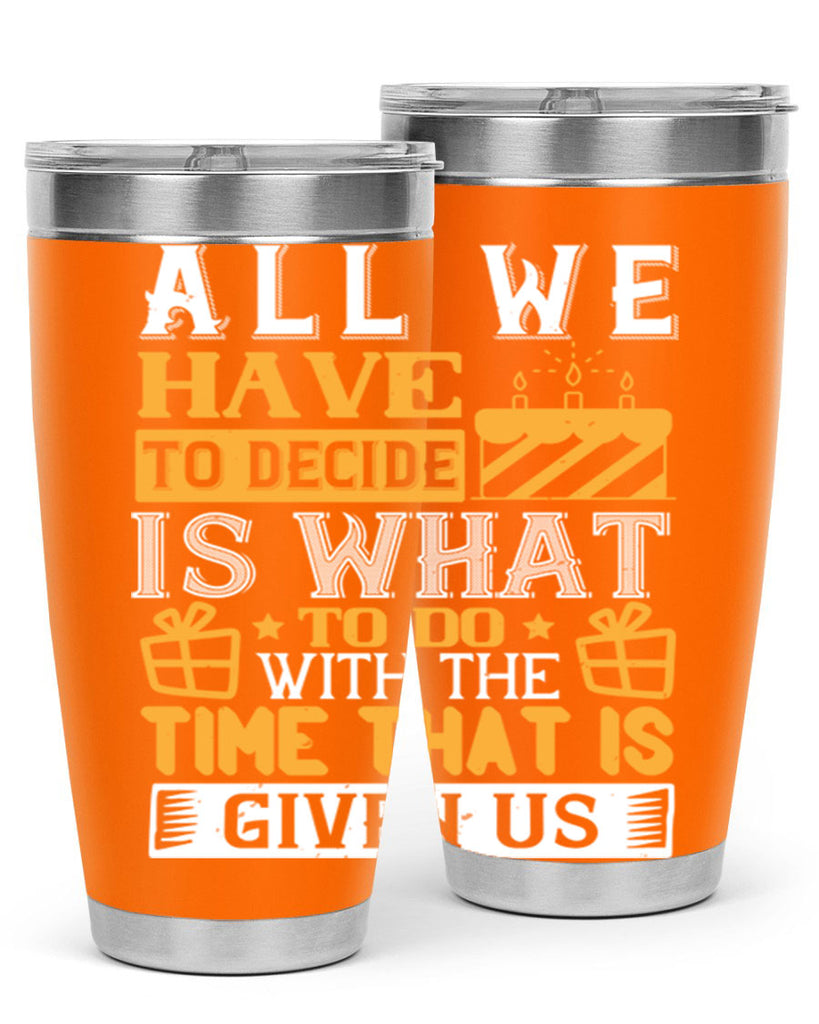 All we have to decide is what to do with the time that is given us Style 98#- birthday- tumbler