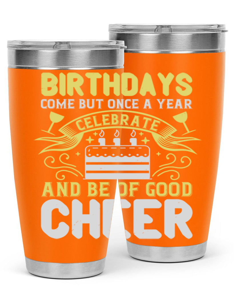 Birthdays come but once a year celebrate and be of good cheer Style 106#- birthday- tumbler