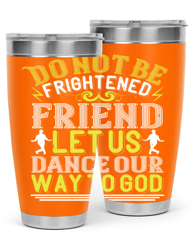 Do not be frightened friend Let us dance our way to God 15#- dance- Tumbler