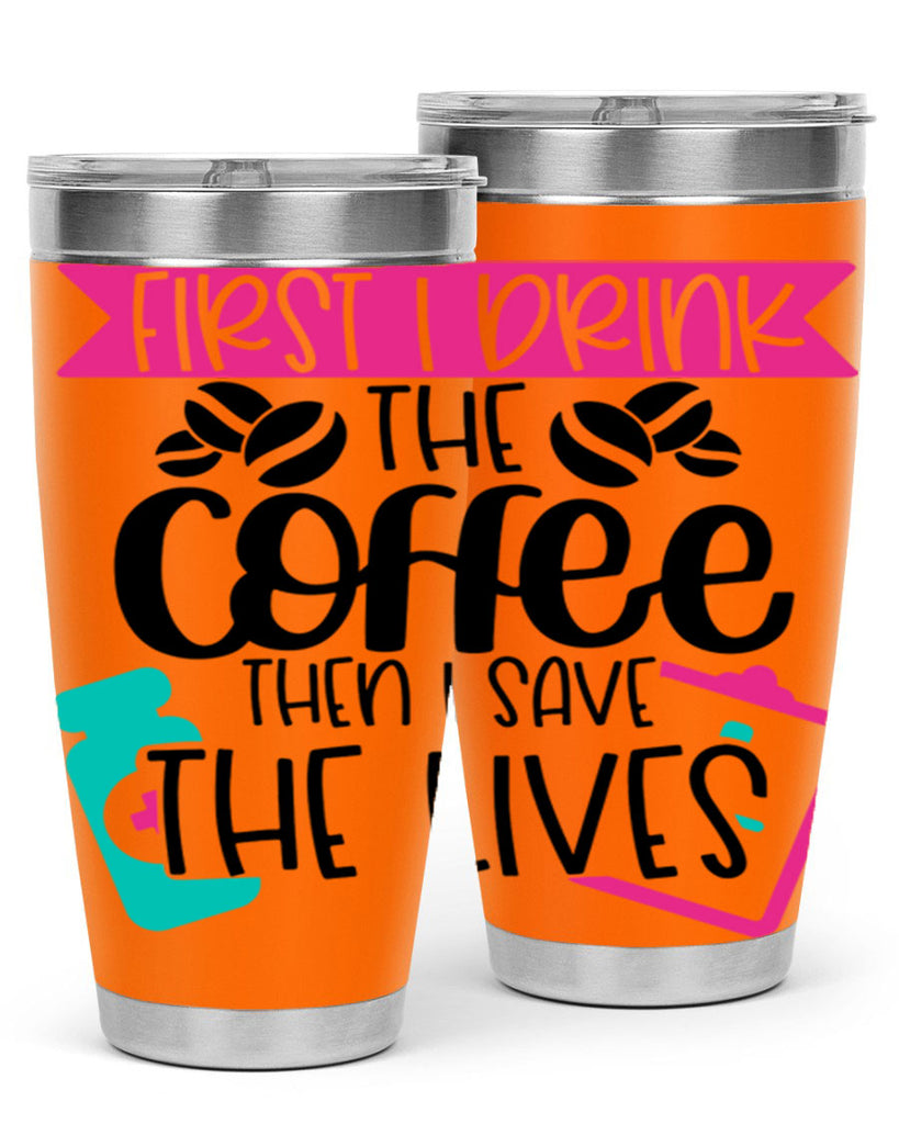 First I Drink The Coffee Then I Save The Lives Style Style 188#- nurse- tumbler