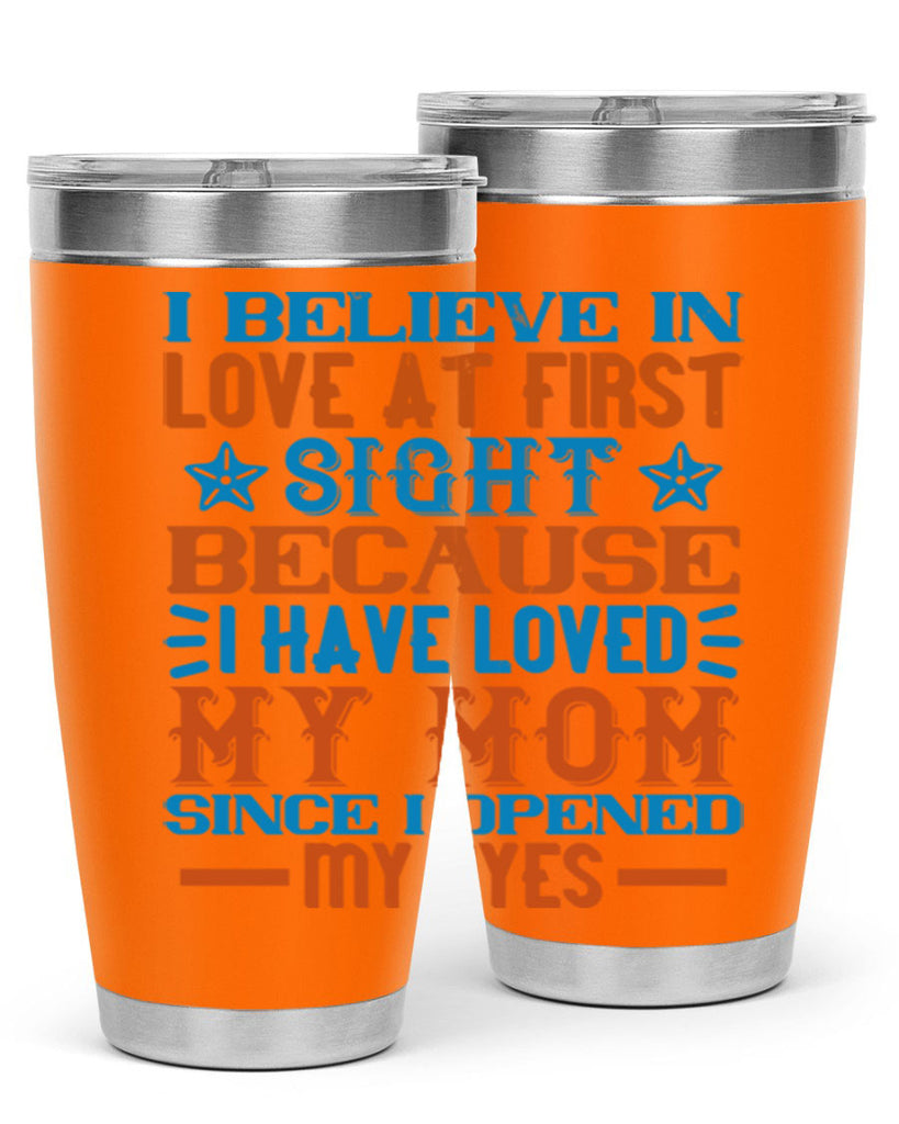 I believe in love at first sight because I have loved my mom since I opened my eyes Style 118#- baby- tumbler