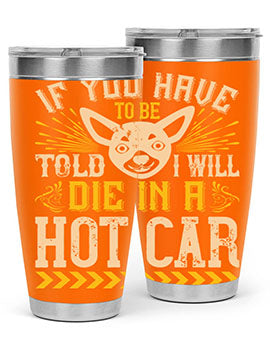 If You Have To Be Told I Will Die In A Hot Car Style 40#- dog- Tumbler