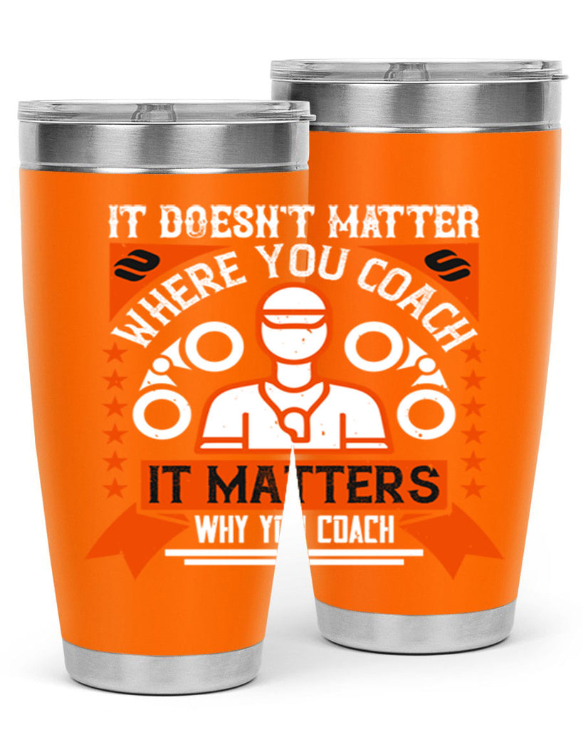 It doesnt matter where you coach it matters why you coach Style 27#- coaching- tumbler