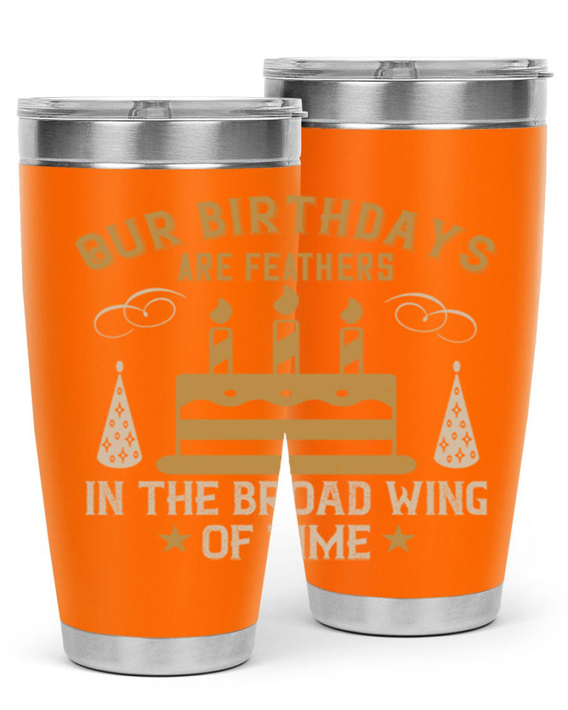 Our birthdays are feathers in the broad wing of time Style 47#- birthday- tumbler