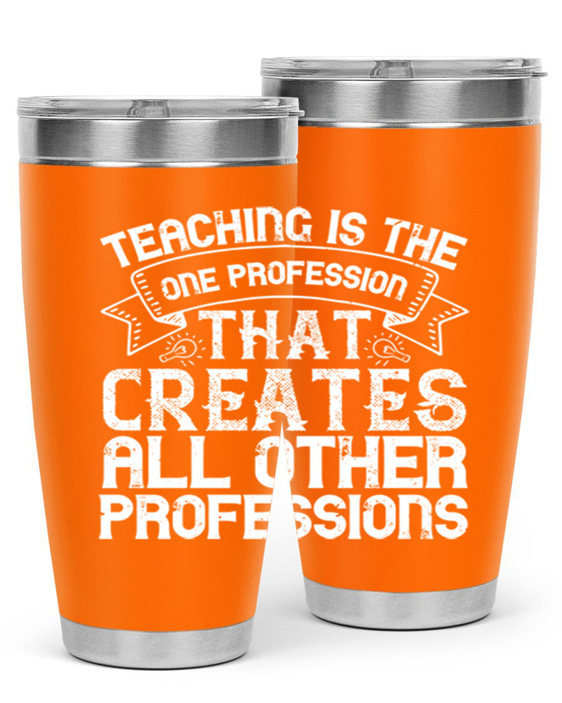 Teaching is the one profession that creates all other professions Style 7#- teacher- tumbler