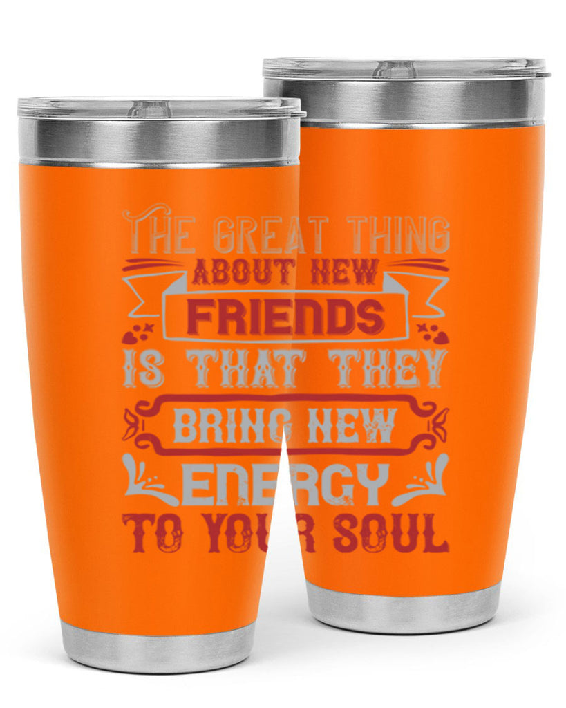 The great thing about new friends is that they bring new energy to your soul Style 36#- Best Friend- Tumbler