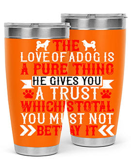 The love of a dog is a pure thing He gives you a trust Style 150#- dog- Tumbler