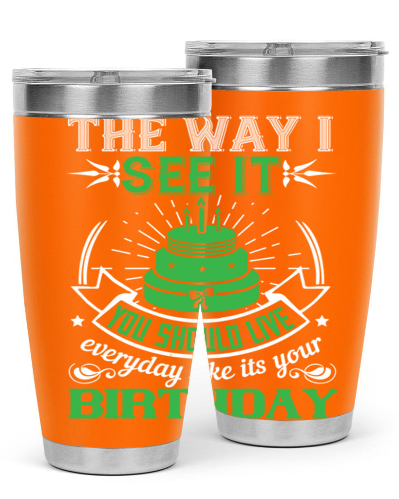 The way I see it you should live everyday like its your birthday Style 33#- birthday- tumbler