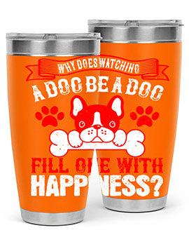 Why does watching a dog be a dog fill one with happiness Style 137#- dog- Tumbler