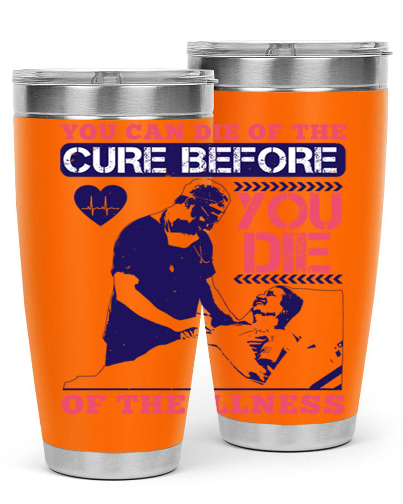 You can die of the cure before you die of the illness Style 9#- medical- tumbler