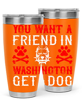 You want a friend in Washington Get a dog Style 131#- dog- Tumbler