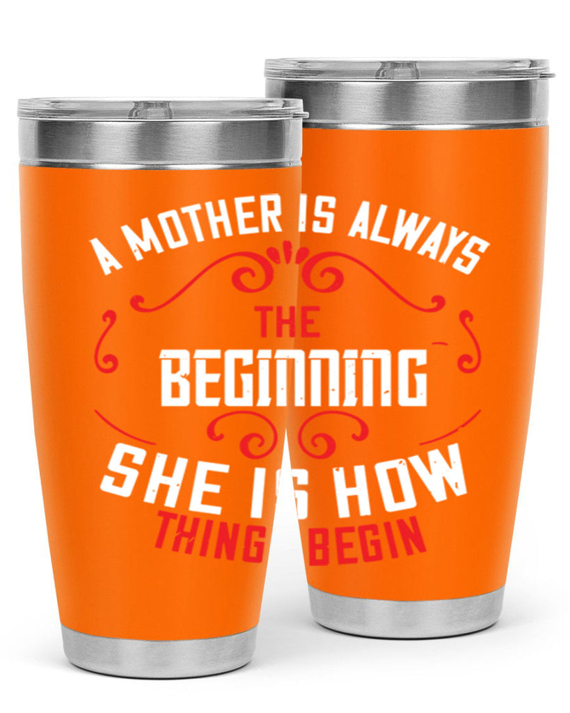 a mother is always the beginning she is how things begin 245#- mom- Tumbler