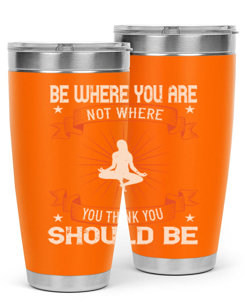 be where you not where you think you should be 94#- yoga- Tumbler