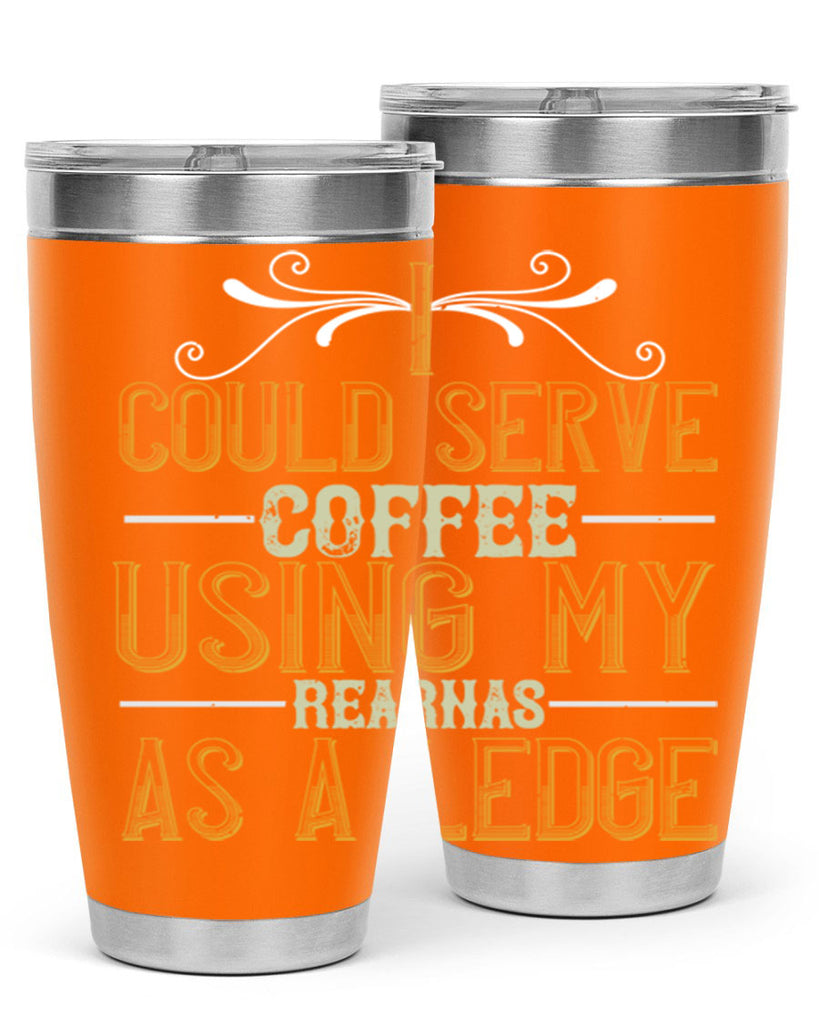 i could serve coffee using my rear as a ledge 257#- coffee- Tumbler