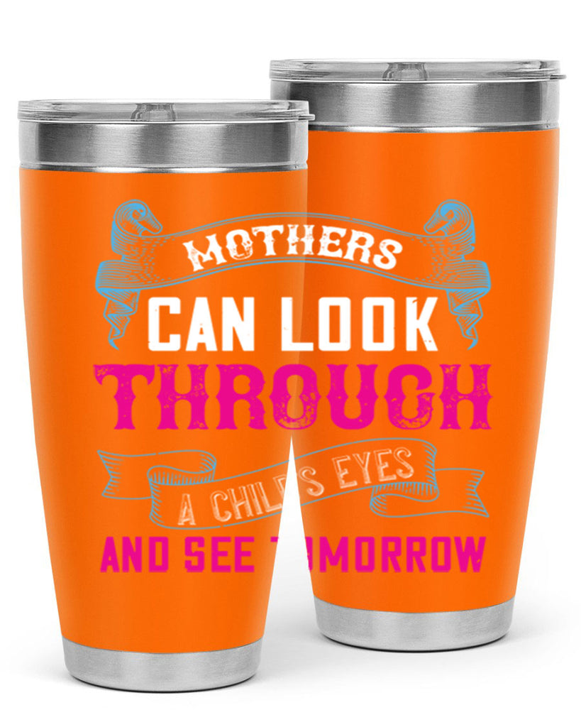 mothers can look through a child’s eyes and see tomorrow 96#- mom- Tumbler