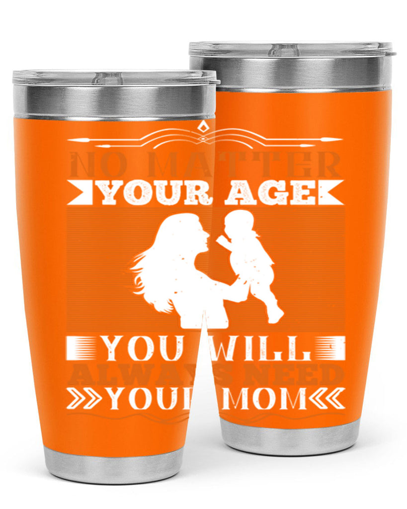 no matter your age you will always need your mom 33#- Parents Day- Tumbler