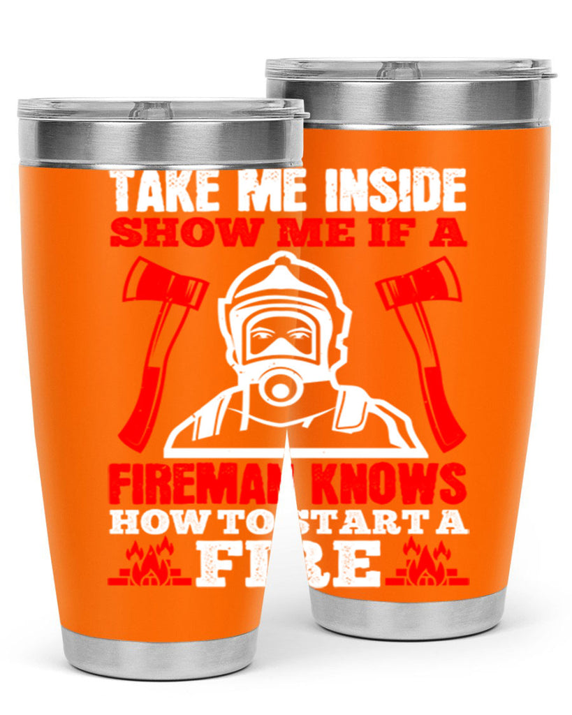 take me inside show me if a fireman knows how to starta fire Style 30#- fire fighter- tumbler
