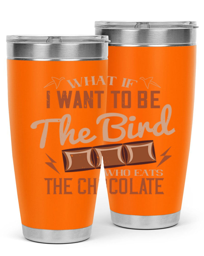 what if i want to be the bird who eats the chocolate 12#- chocolate- Tumbler