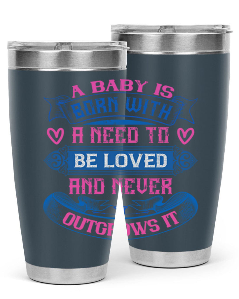 A baby is born with a need to be loved and never outgrows it Style 140#- baby- tumbler