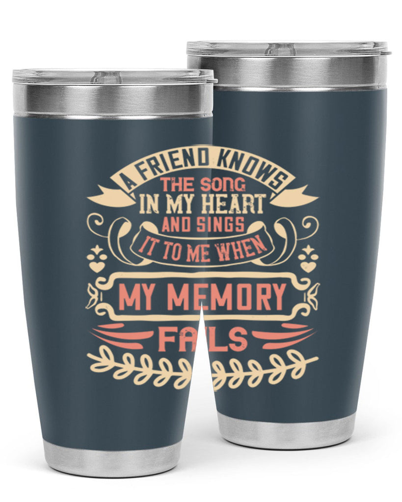 A friend knows the song in my heart and sings it to me when my memory fails Style 34#- Best Friend- Tumbler