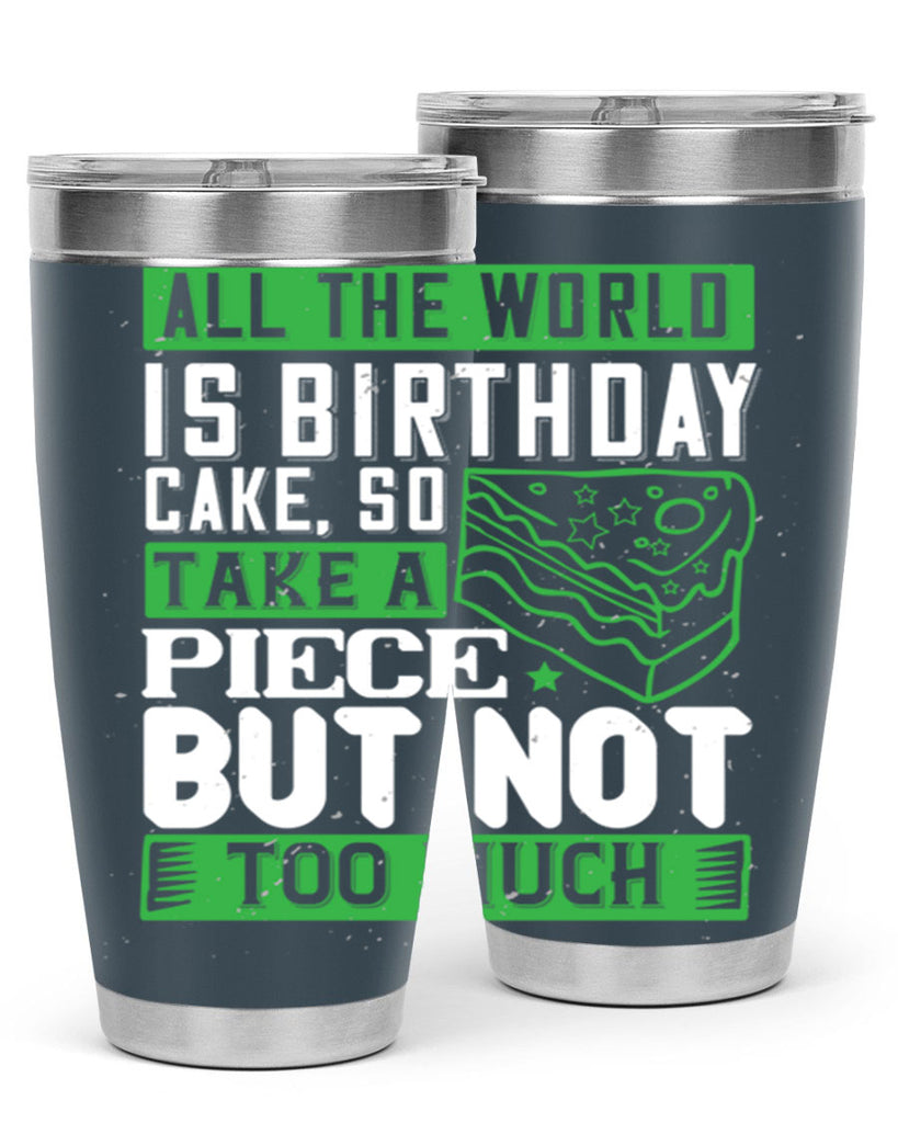 All the world is birthday cake so take a piece but not too much Style 100#- birthday- tumbler