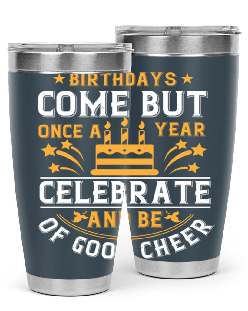 Birthdays come but once a year celebrate and be of good cheer Style 96#- birthday- tumbler