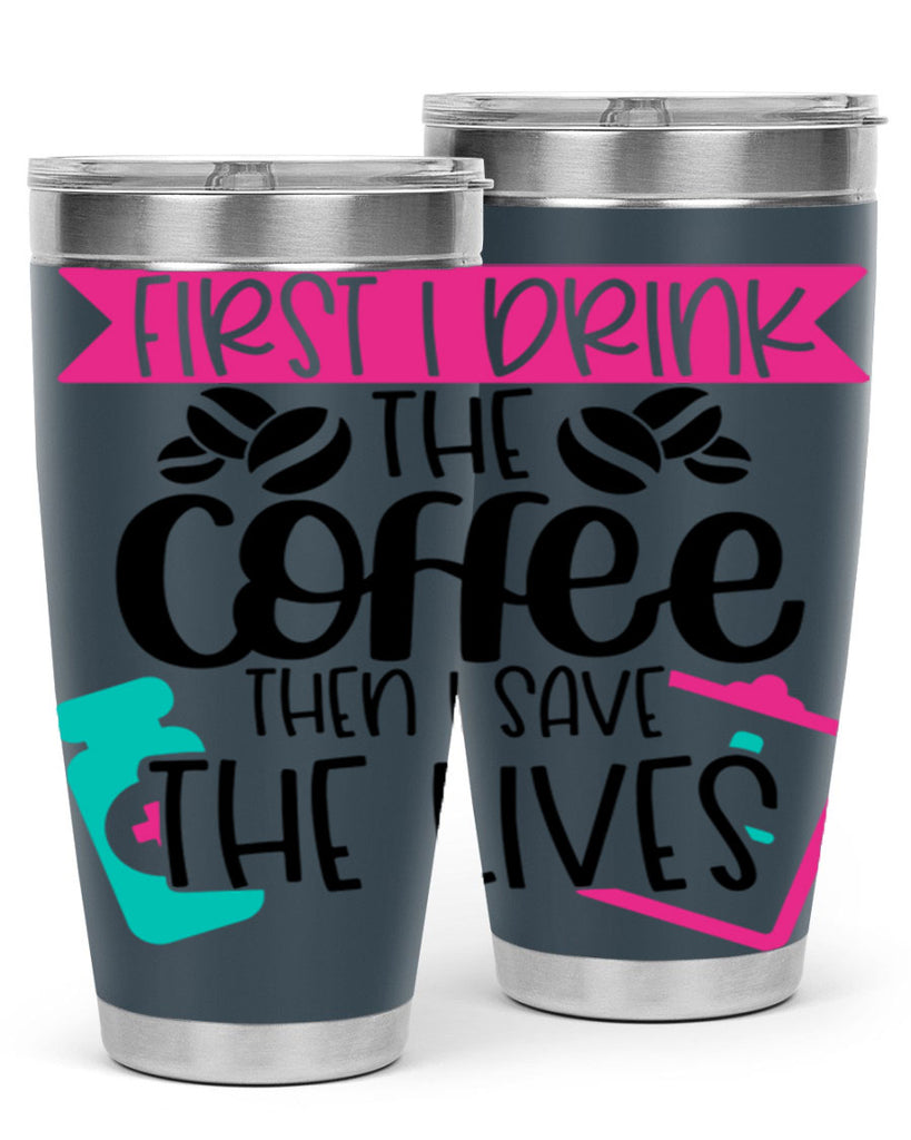 First I Drink The Coffee Then I Save The Lives Style Style 188#- nurse- tumbler