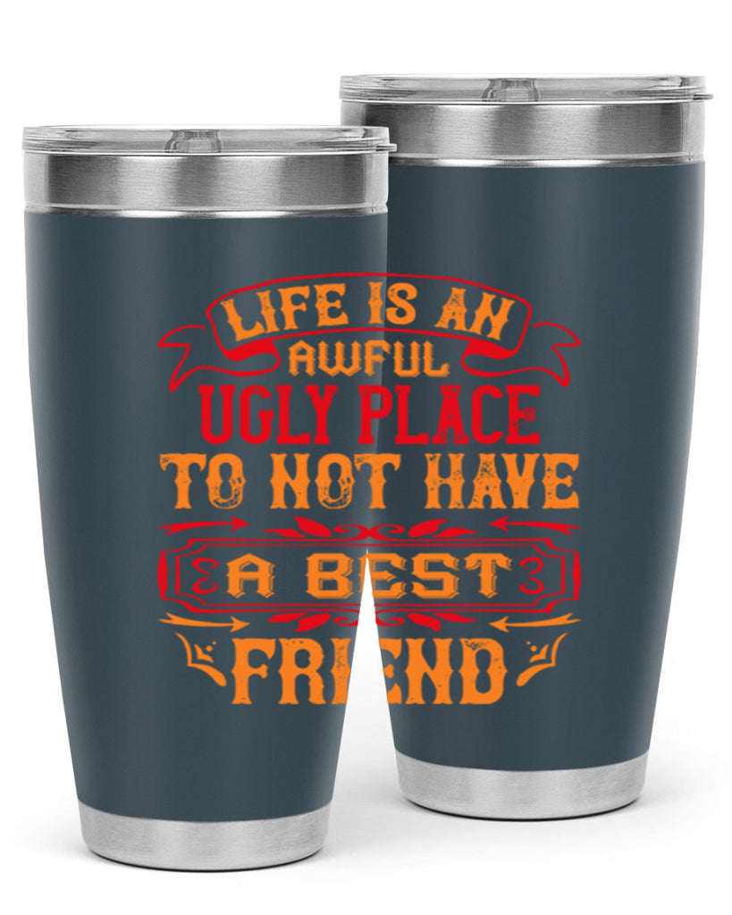 Life is an awful ugly place to not have a best friend Style 73#- Best Friend- Tumbler