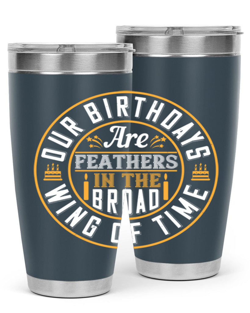 Our birthdays are feathers in the broad wing of time Style 18#- birthday- tumbler