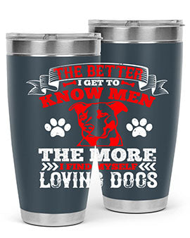 The better I get to know men the more I find myself loving dogs Style 162#- dog- Tumbler