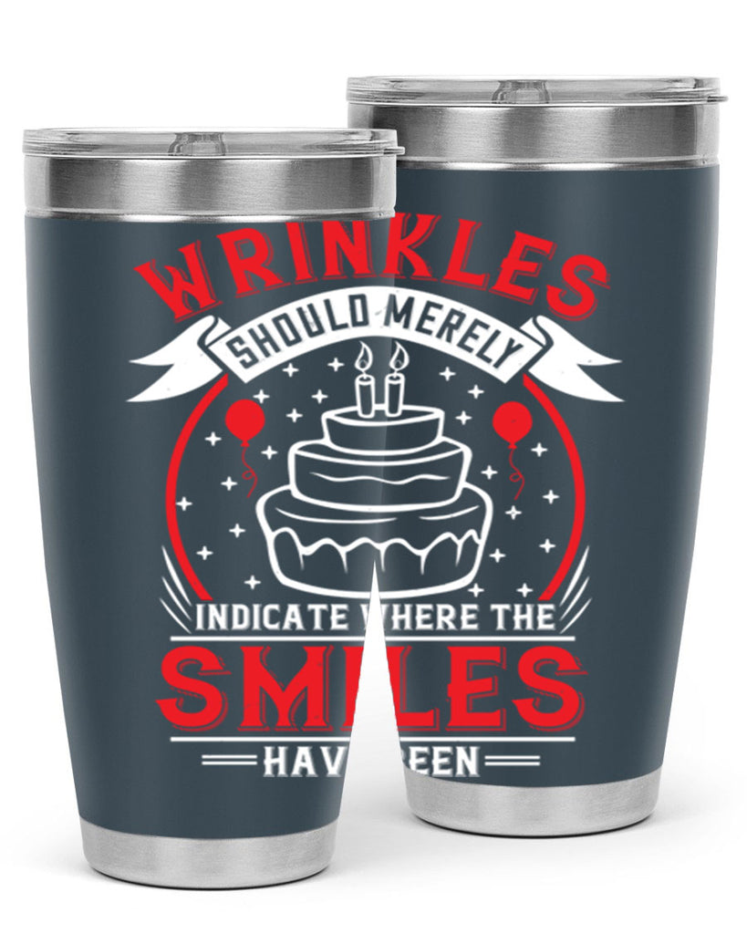 Wrinkles should merely indicate where the smiles have been Style 25#- birthday- tumbler